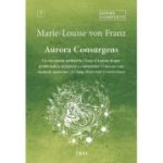 Aurora Consurgens. Un document atribuit lui Toma d’Aquino despre problematica alchimica a contrariilor. O lucrare care insoteste opera lui C. G. Jung, Mysterium Coniunctionis - Marie-Louise von Franz