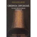 Credinta ortodoxa in fata provocarilor lumii de azi - Jean-Claude Larchet