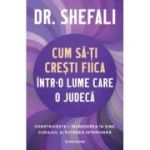Cum sa-ti cresti fiica intr-o lume care o judeca. Construieste-i increderea in sine, curajul si puterea interioara - Dr. Shefali Tsabary