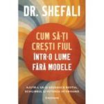 Cum sa-ti cresti fiul intr-o lume fara modele. Ajuta-l sa-si gaseasca rostul, echilibrul si puterea interioara - Dr. Shefali Tsabary