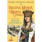 Istoria povestita copiilor. Volumul 6. Regina Maria si Marea Unire - Simona Antonescu