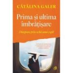 Prima si ultima imbratisare. Diaspora prin ochii unui copil - Catalina Galer