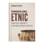 Primordialismul etnic. Tribalism, etnogeneza, xenofobie si instinct identitar - Dorian Furtuna