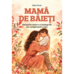 Mama de baieti. Ghid Practic pentru a-ti intelege fiul si a-l pregati pentru viata - Alina Gruta