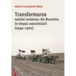 Transformarea satului romanesc din Bucovina in timpul colectivizarii (1949–1962) - Adrian Constantin Rotar