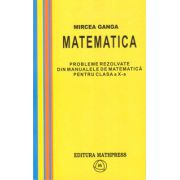Matematica, Culegere de probleme rezolvate din Manualul pentru clasa X-a - Mircea Ganga