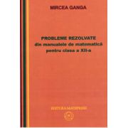 Matematica, Culegere de probleme rezolvate din Manualul pentru clasa XII-a (Mircea Ganga )