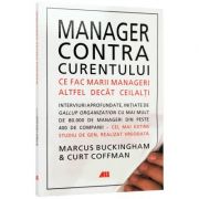 Management contra curentului. Ce fac marii manageri altfel decat ceilalti - Marcus Buckingham