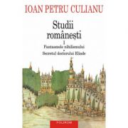 Studii romanesti I. Fantasmele nihilismului • Secretul doctorului Eliade - Ioan Petru Culianu