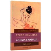 Agonia erosului si alte eseuri (Byung-Chul Han)