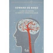 Cum sa avem o minte armonioasa - Edward de Bono