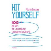 Hit Yourself. 100 de idei de la pasiune la marea lovitura. - Florin Grozea
