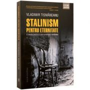 Stalinism pentru eternitate. O istorie politica a comunismului romanesc (Vladimir Tismaneanu)