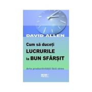 Cum sa duceti lucrurile la bun sfarsit - David Allen