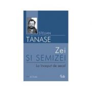 Zei si semizei. La inceput de secol - Stelian Tanase