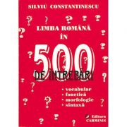 Limba romana in 500 de intrebari - vocabular, fonetica, morfologie, sintaxa (Silviu Constantinescu)