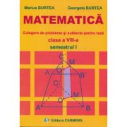 MATEMATICA - Clasa a VIII-a Semestrul I. Culegere de probleme si subiecte pentru teza - Marius Burtea