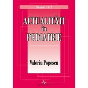 ACTUALITATI IN PEDIATRIE Volumul 1 si 2 - Valeriu Popescu