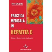 PRACTICA MEDICALA IN HEPATITA C - ED. A II-A REV. SI ADAUGITA (Petre Calistru)