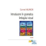 Introducere in gramatica limbajului vizual - Cornel Ailincai