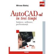 AutoCAD-ul in trei timpi. Initiere, utilizare, performanta. Editia a IV-a, revazuta si adaugita - Mircea Badut