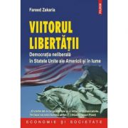 Viitorul libertatii - Democratia neliberala in Statele Unite ale Americii si in lume (Fareed Zakaria)