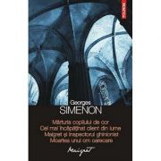 Marturia copilului de cor. Cel mai incapatinat client din lume. Maigret si inspectorul ghinionist. Moartea unui om oarecare - Georges Simenon