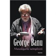 Monologurile neimplinirii - George Banu