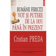 Rumanii fericiti - Vot si putere de la 1831 pina in prezent (Cristian Preda)