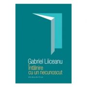 Întâlnire cu un necunoscut - Editia a III-a (Gabriel Liiceanu)