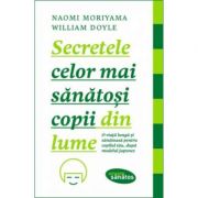 Secretele celor mai sanatosi copii din lume - Naomi Moriyama, William Doyle