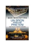 Un spion printre prieteni. Kim Philby si marea tradare - Ben McIntyre