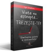 Viata nu asteapta... TREZESTE-TE! Uimitoarea putere a sentimentelor - Lynn Grabhorn