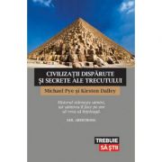 Civilizatii disparute si secrete ale trecutului - Michael Pye, Kirsten Dalley 