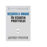 Resursele umane in ecuatia profitului - Jeffrey Pfeffer