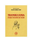 Transilvania, starea noastra de veghe - Ioan-Aurel Pop