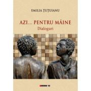 Azi... pentru maine - dialoguri - Emilia TUTUIANU