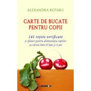 Carte de bucate pentru copii. 141 retete verificate si sfaturi pentru alimentatia copiilor cu varsta intre 6 luni si 4 ani - Alexandra ROTARU