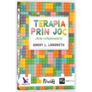 Terapia prin joc. Arta Relationarii - Garry L. Landreth