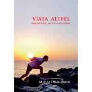 Viata altfel - Viata are totul, dar intr-o alta ordine - Mihai Dragomir