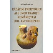 Radacini preistorice ale unor traditii romanesti si sud-est europene - Adrian Poruciuc