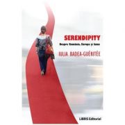 Serendipity. Despre Romania, Europa si lume - Iulia Badea Gueritee