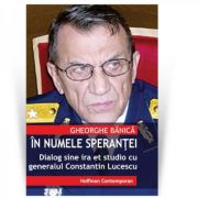 In numele sperantei. Dialog sine ira et studio cu generalul de justitie Constantin Lucescu - Gheorghe Banica