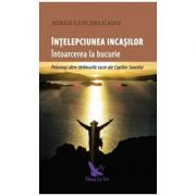 Intelepciunea incasilor. Intoarcerea la bucurie - Jorge Luis Delgado