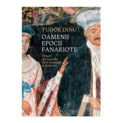 Oamenii epocii fanariote. Chipuri din bisericile Tarii Romanesti si Moldovei - Tudor Dinu