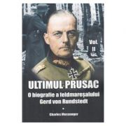 Ultimul prusac. O biografie a feldmaresalului Gerd von Rundstedt. Volumul II - Charles Messenger