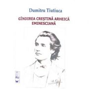 Gandirea Crestina Arheica Eminesciana - Dumitru Tiutiuca