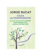 Calea autodependentei. Cum sa iti accepti definitiv responsabilitatea asupra propriei vieti. - Jorge Bucay