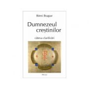 Dumnezeul crestinilor. Cateva clarificari - Rémi Brague