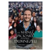 Fii maini si picioare pentru Dumnezeu - Nick Vujicic